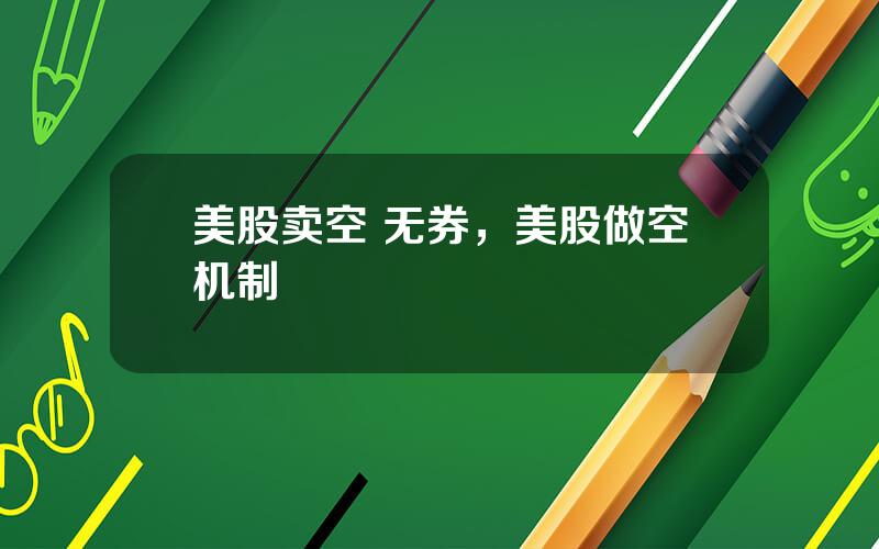 美股卖空 无券，美股做空机制